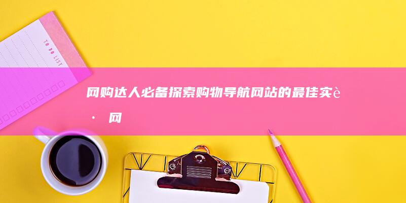 网购达人必备：探索购物导航网站的最佳实践 (网购达人必备物品)