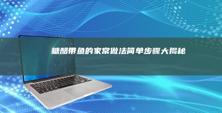 糖醋带鱼的家常做法：简单步骤大揭秘